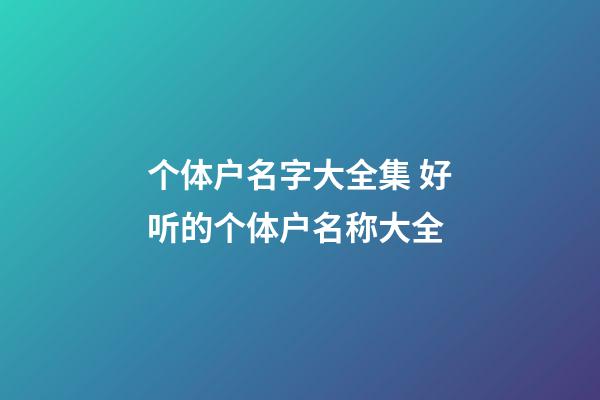 个体户名字大全集 好听的个体户名称大全-第1张-店铺起名-玄机派